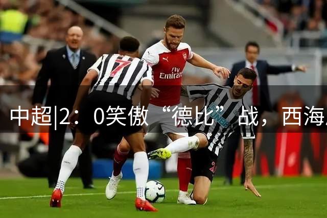 中超|2：0笑傲“德比”战，西海岸比泰山更懂得如何换种活法