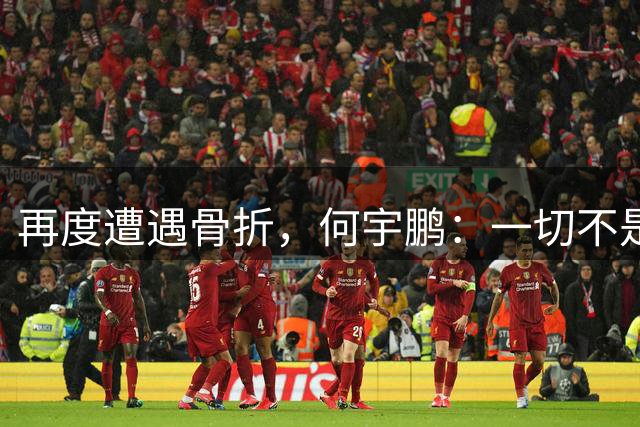 再度遭遇骨折，何宇鹏：一切不是才更好起来吗，但又一次停下来