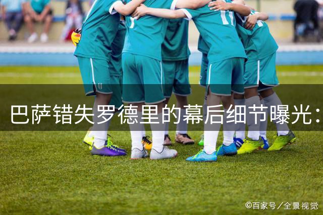 巴萨错失罗德里的幕后细节曝光：6000万欧元报价遭皇马截胡