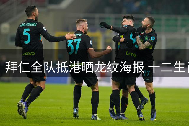 拜仁全队抵港晒龙纹海报 十二生肖主题球衣惊艳亮相