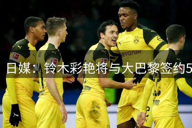 日媒：铃木彩艳将与大巴黎签约5年 复制布冯转会路线