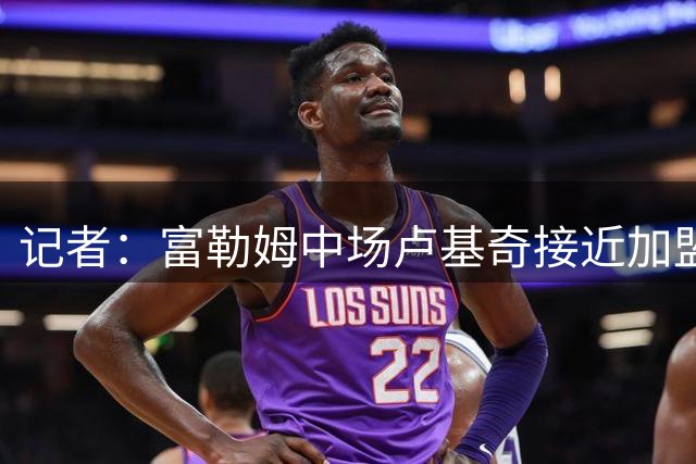 记者：富勒姆中场卢基奇接近加盟伊普斯维奇，预计周五接受体检