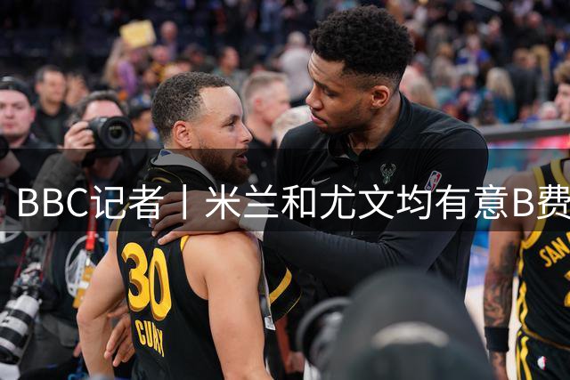 BBC记者丨米兰和尤文均有意B费